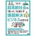 超高齢社会の「困った」を減らす課題解決ビジネスの作り方 ／斉藤 徹(25文C)