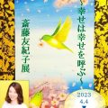 ～幸せは幸せを呼ぶ～斎藤友紀子個展／斎藤友紀子(52文C)